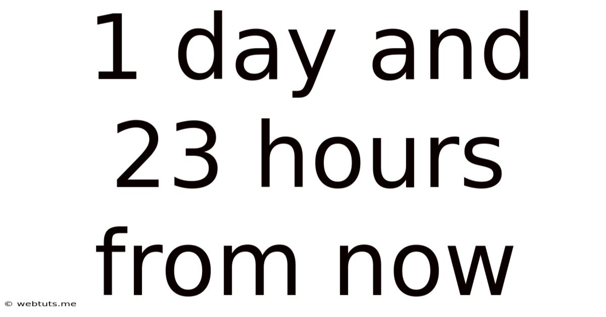 1 Day And 23 Hours From Now