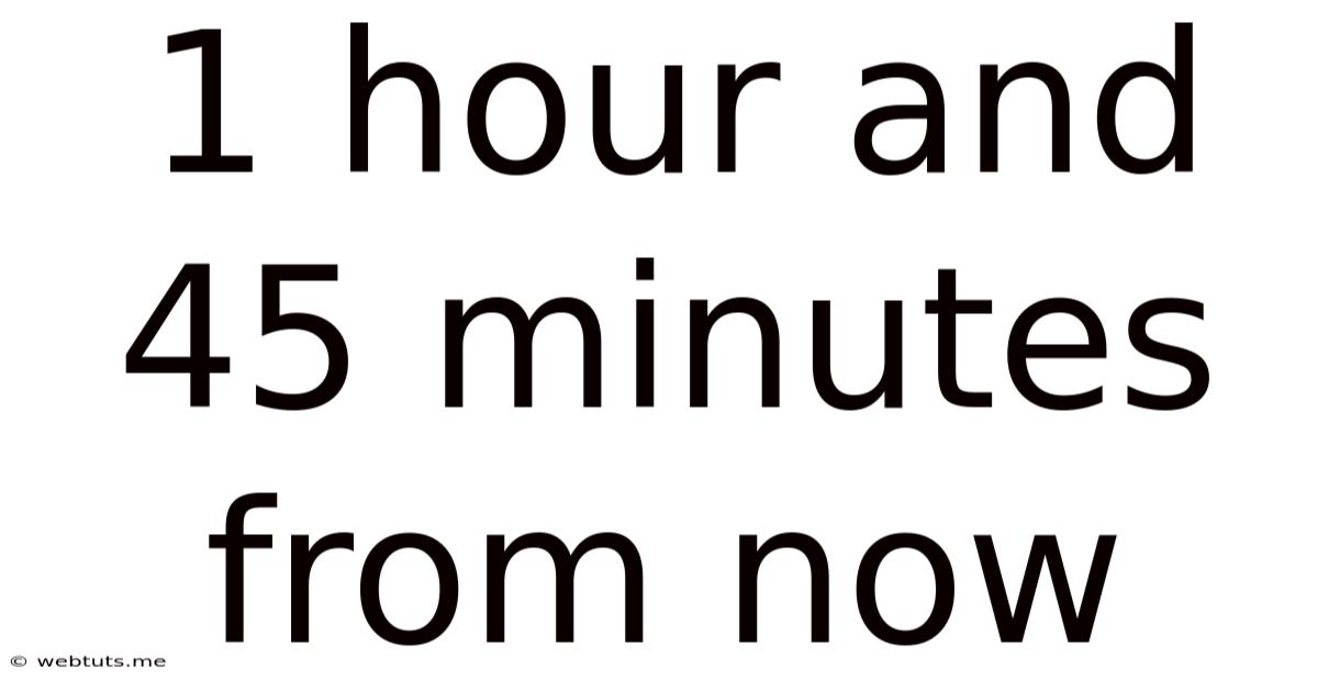 1 Hour And 45 Minutes From Now