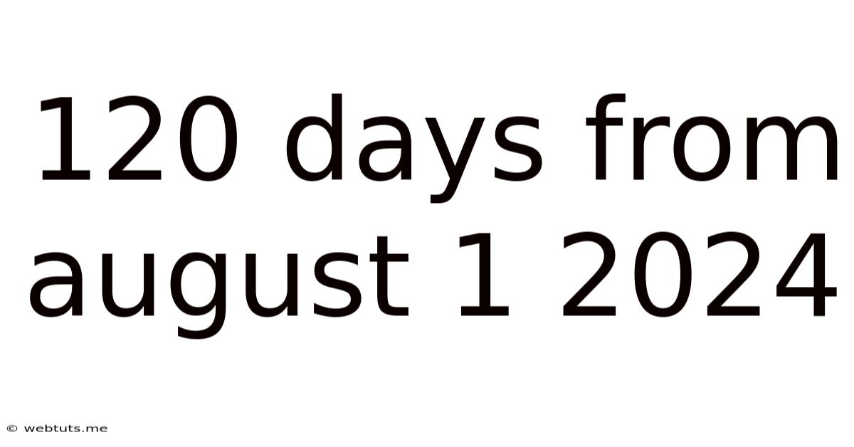 120 Days From August 1 2024