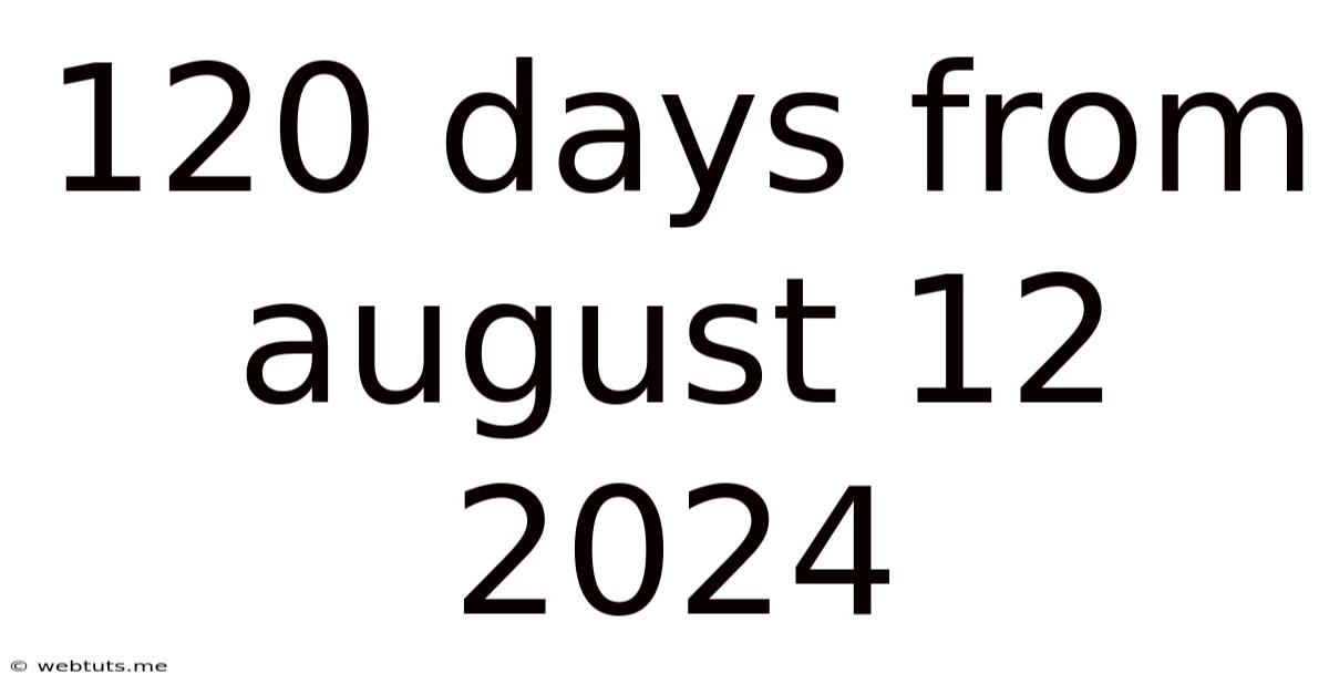 120 Days From August 12 2024