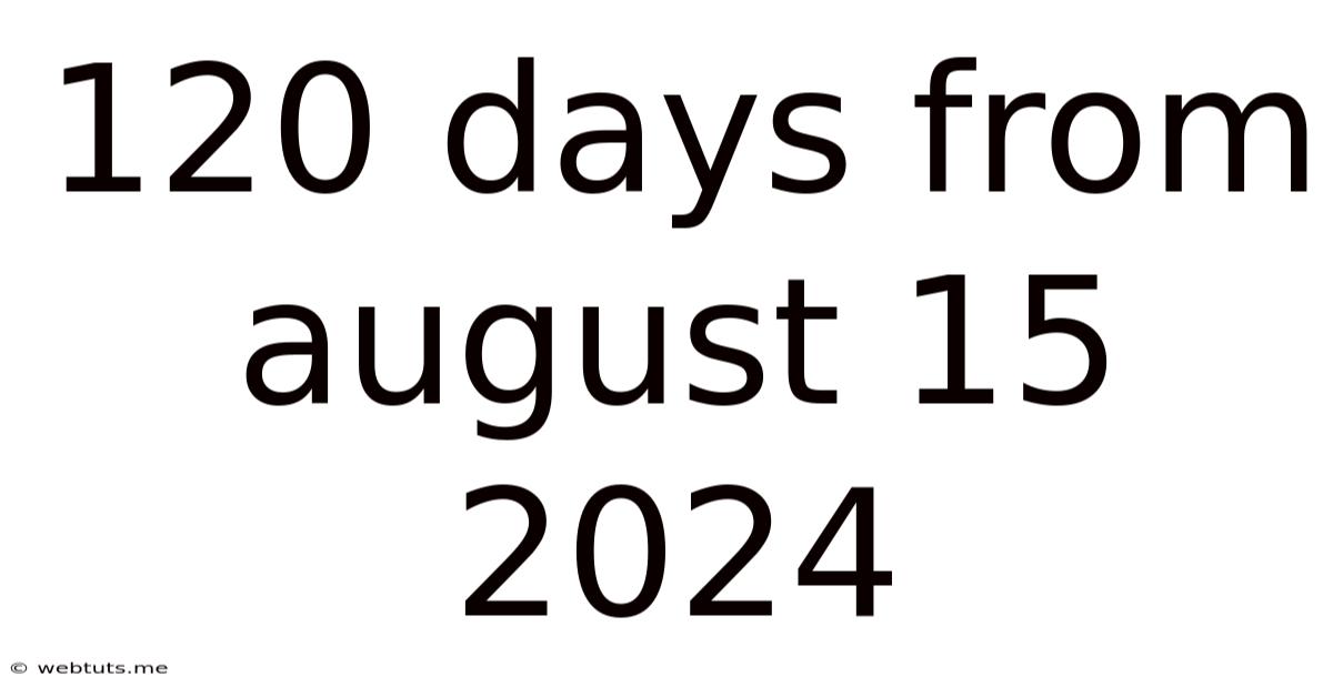 120 Days From August 15 2024