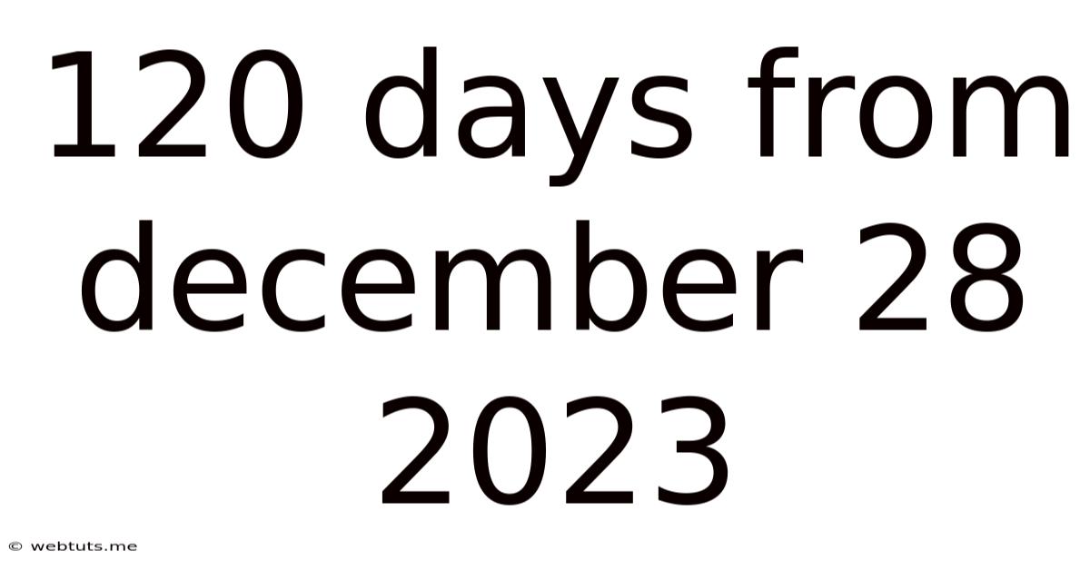 120 Days From December 28 2023