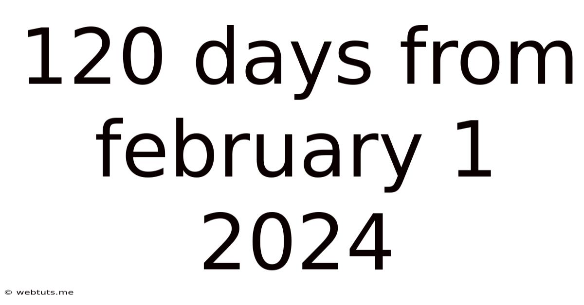 120 Days From February 1 2024