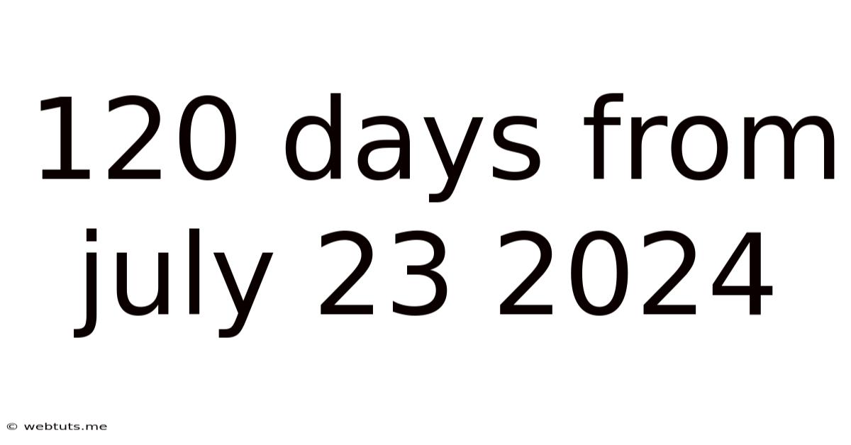 120 Days From July 23 2024
