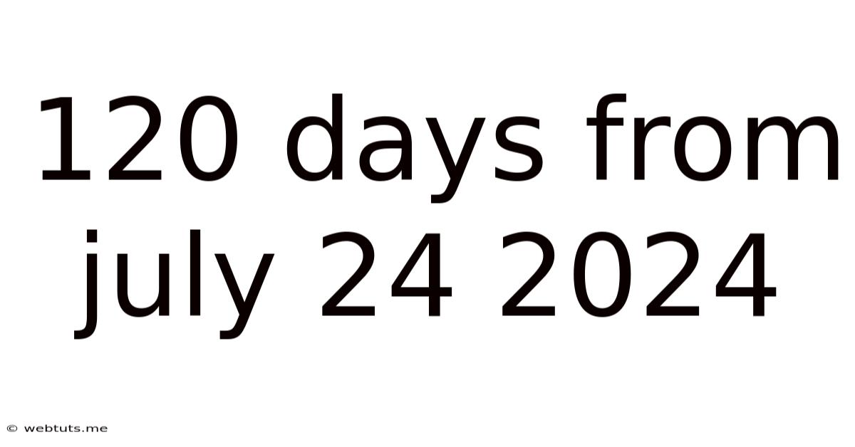 120 Days From July 24 2024