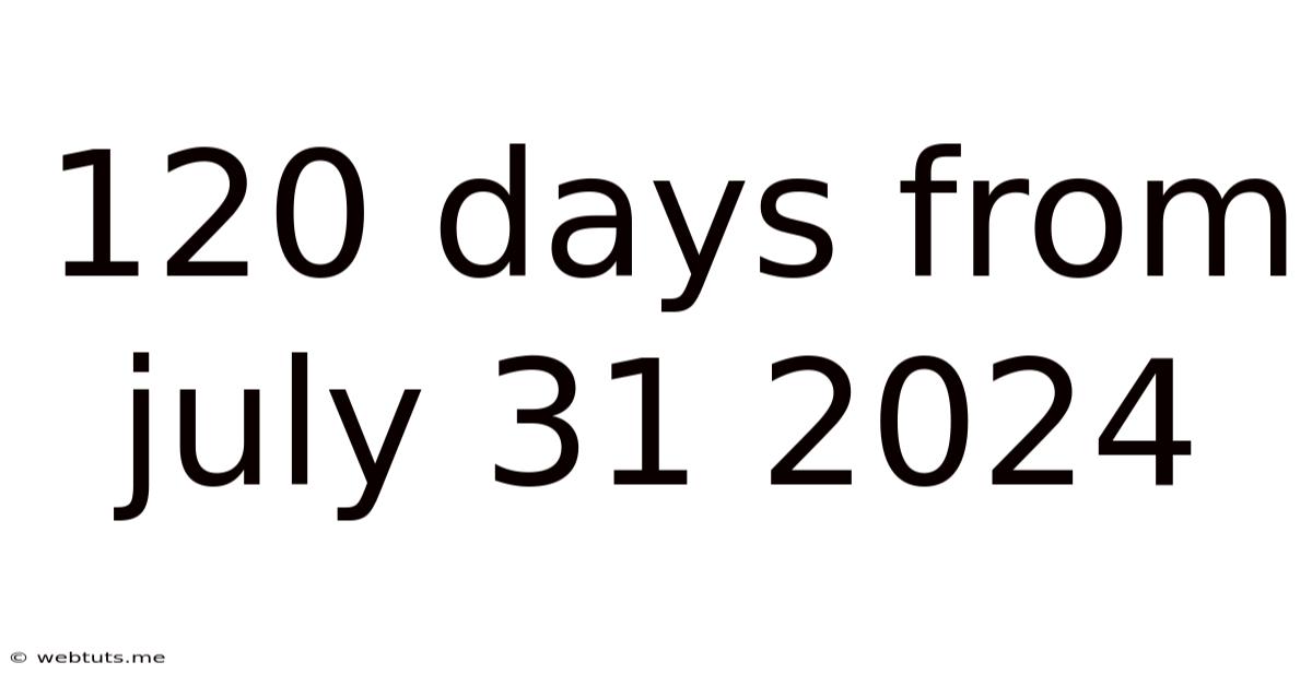 120 Days From July 31 2024