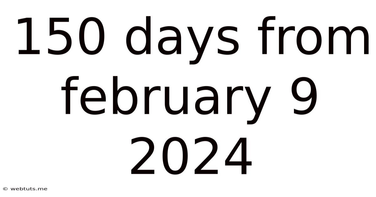 150 Days From February 9 2024