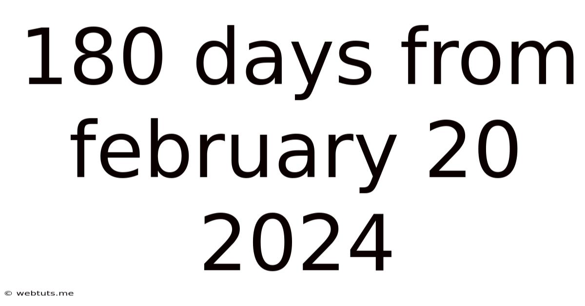 180 Days From February 20 2024