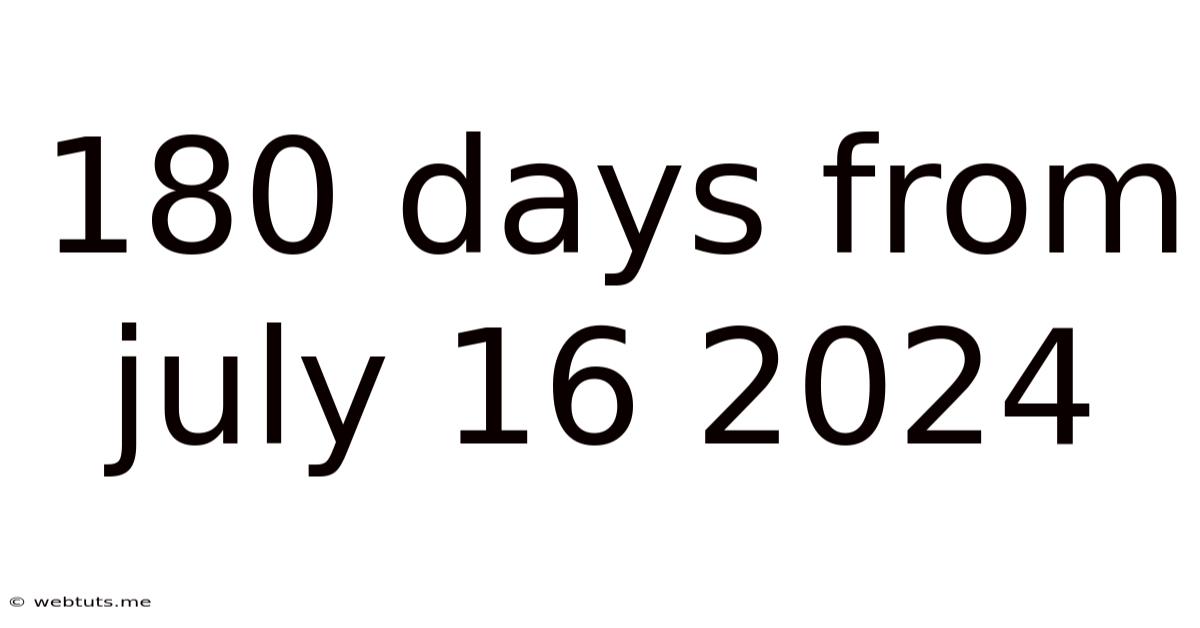 180 Days From July 16 2024