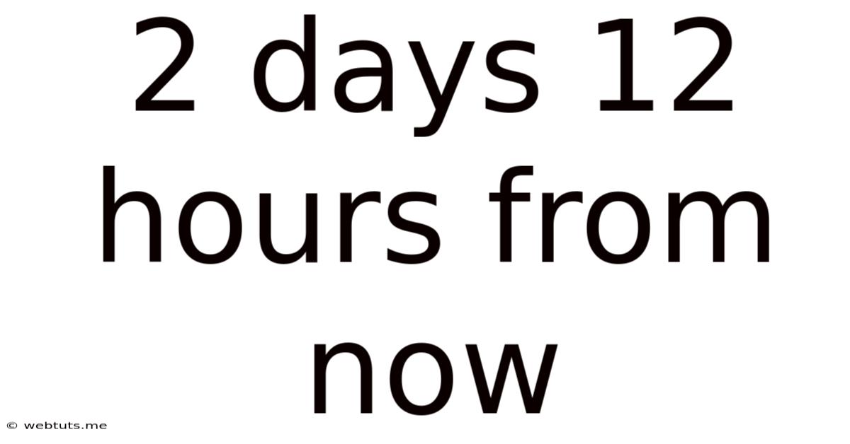 2 Days 12 Hours From Now