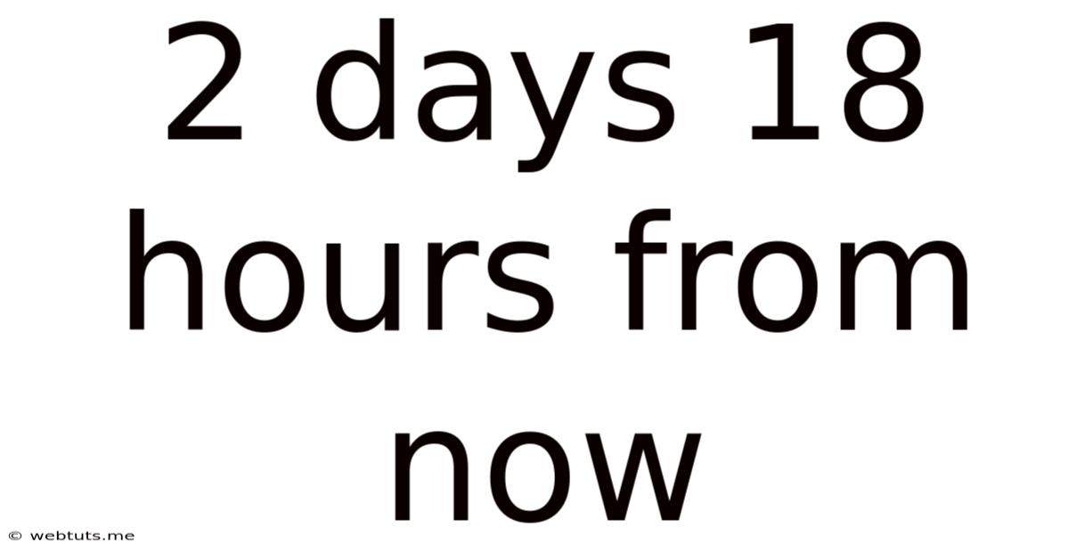 2 Days 18 Hours From Now