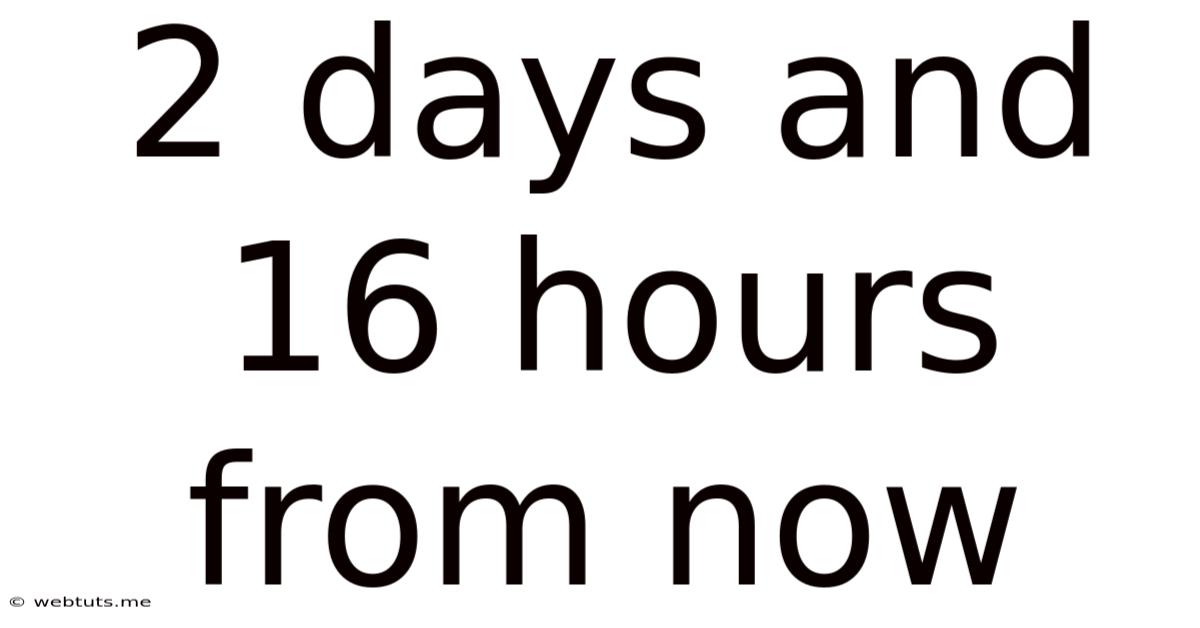 2 Days And 16 Hours From Now