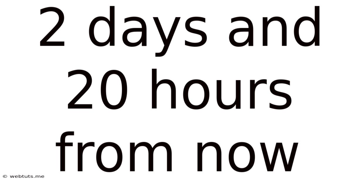 2 Days And 20 Hours From Now