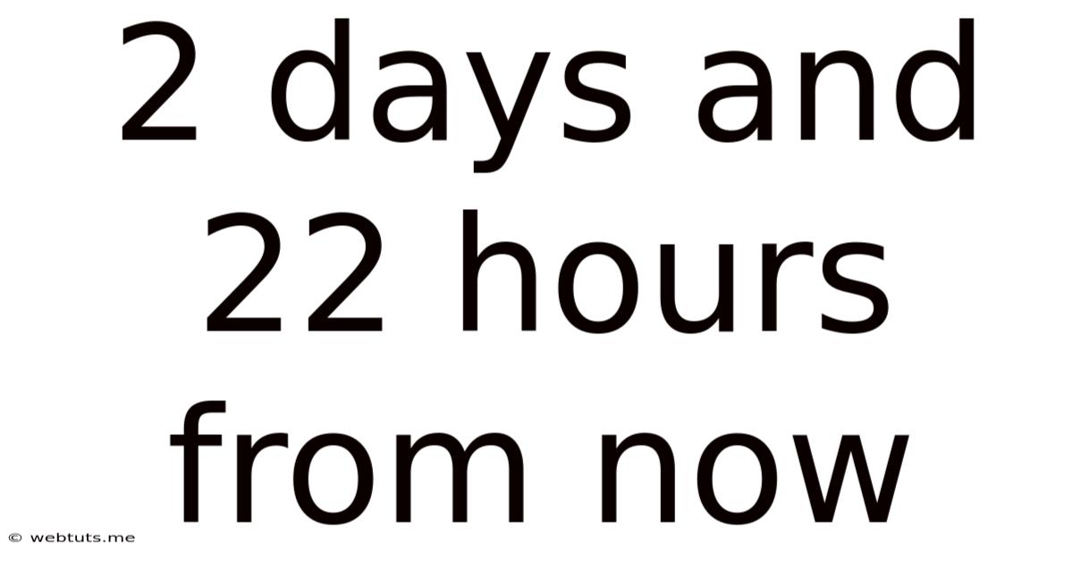 2 Days And 22 Hours From Now
