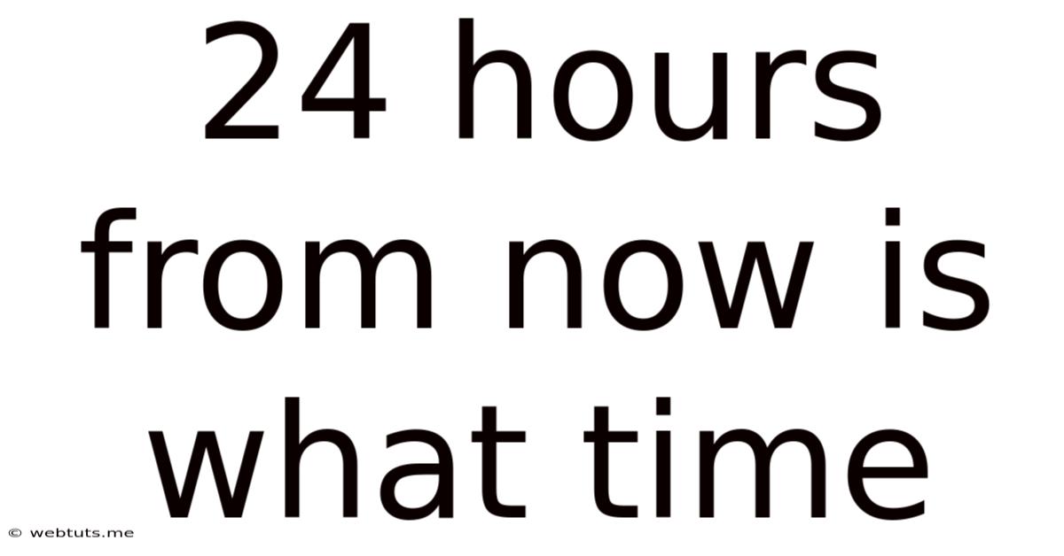 24 Hours From Now Is What Time