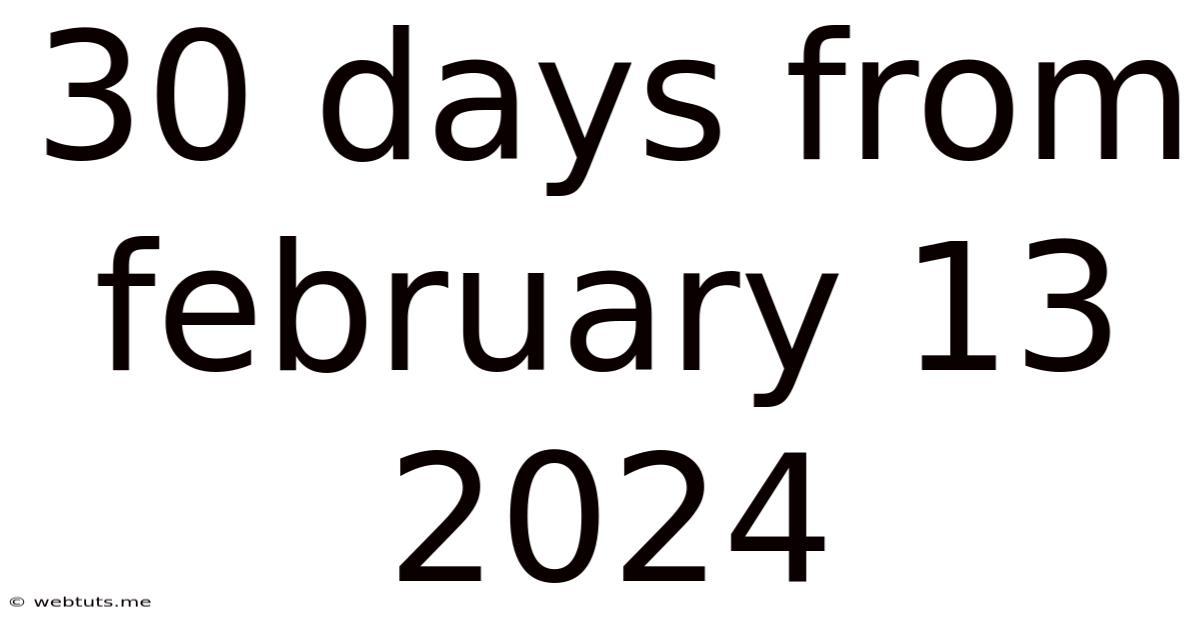 30 Days From February 13 2024