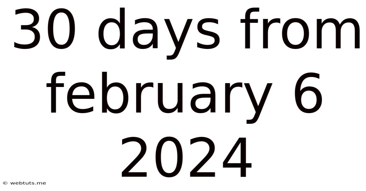 30 Days From February 6 2024