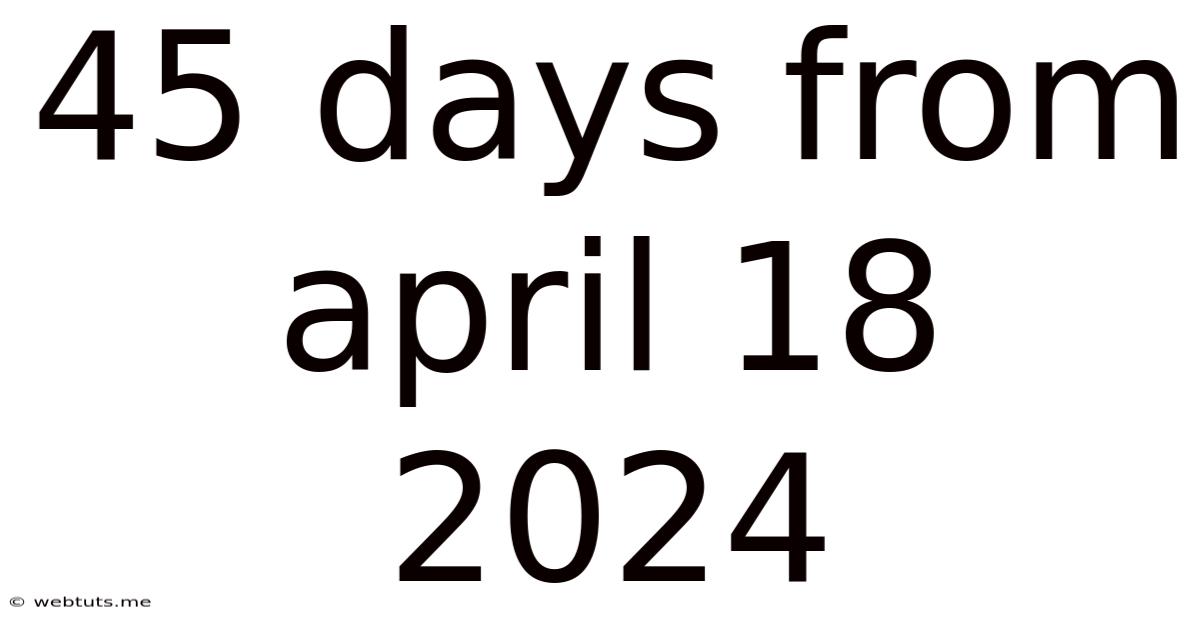 45 Days From April 18 2024