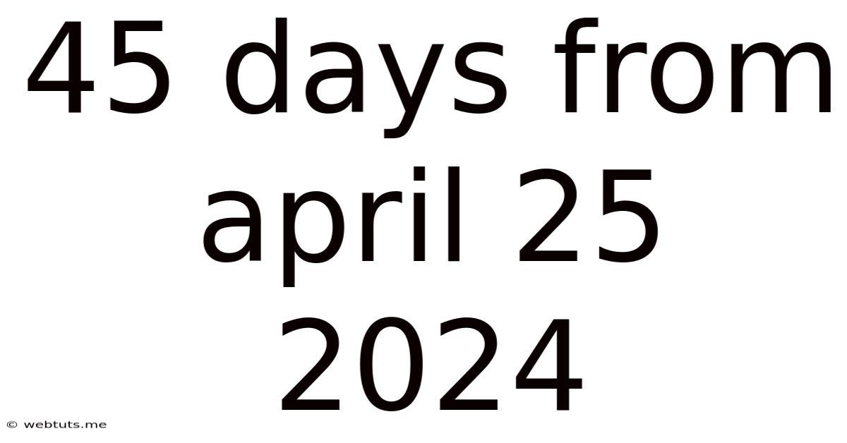 45 Days From April 25 2024