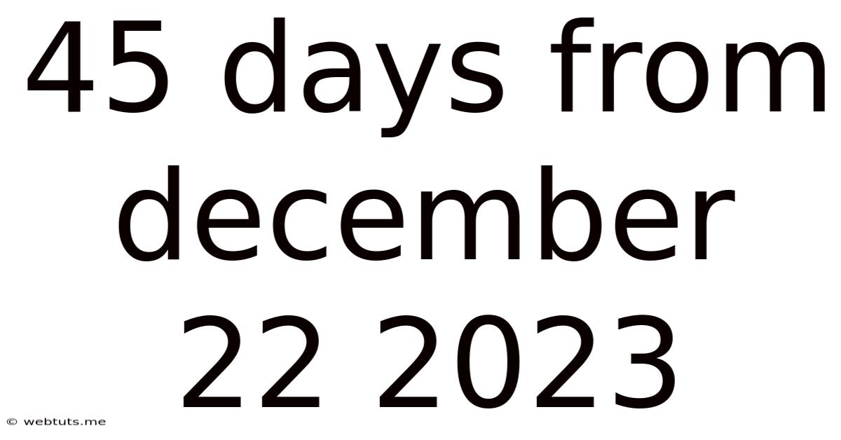 45 Days From December 22 2023
