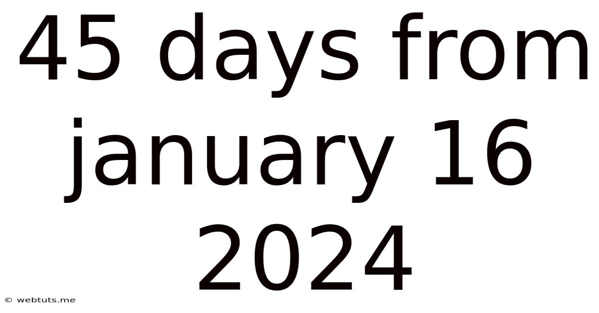 45 Days From January 16 2024