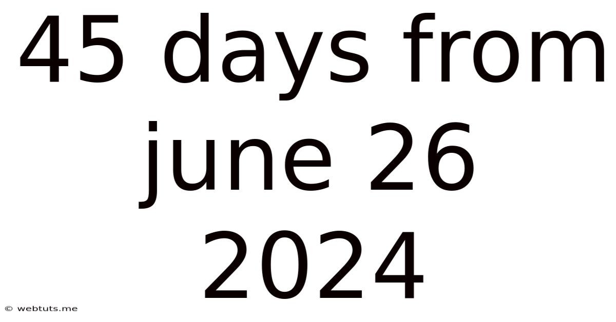 45 Days From June 26 2024