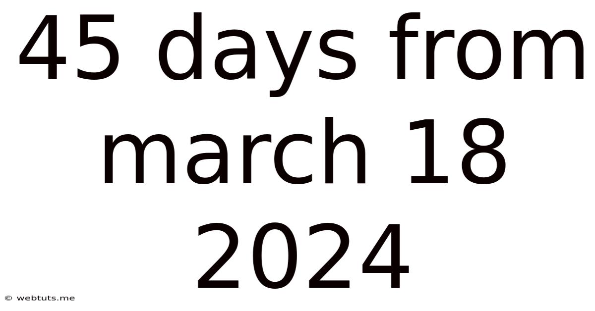 45 Days From March 18 2024