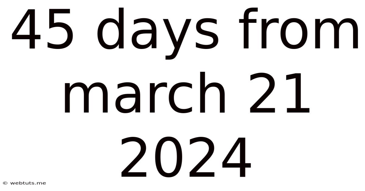 45 Days From March 21 2024