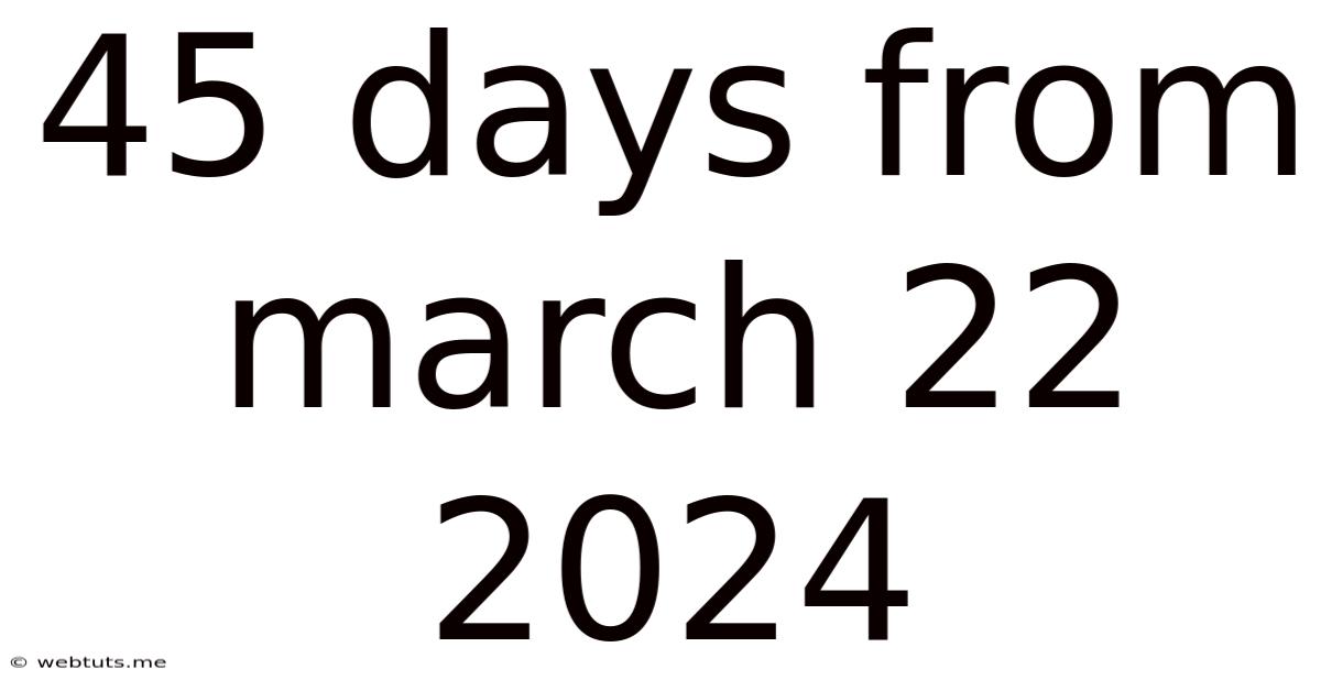45 Days From March 22 2024