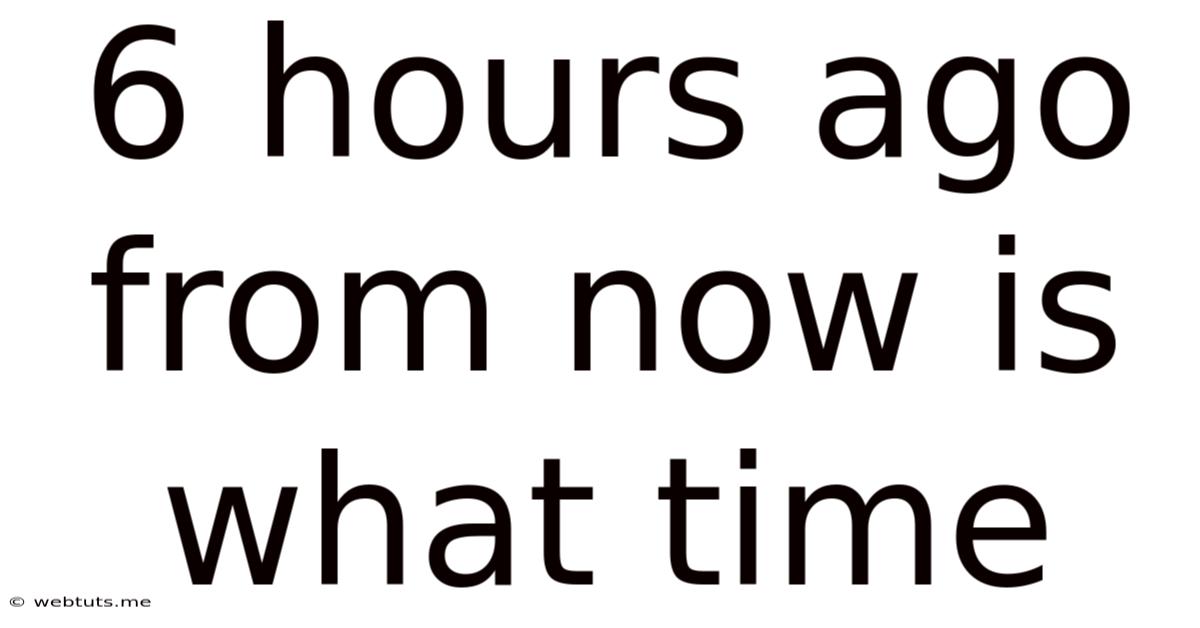 6 Hours Ago From Now Is What Time