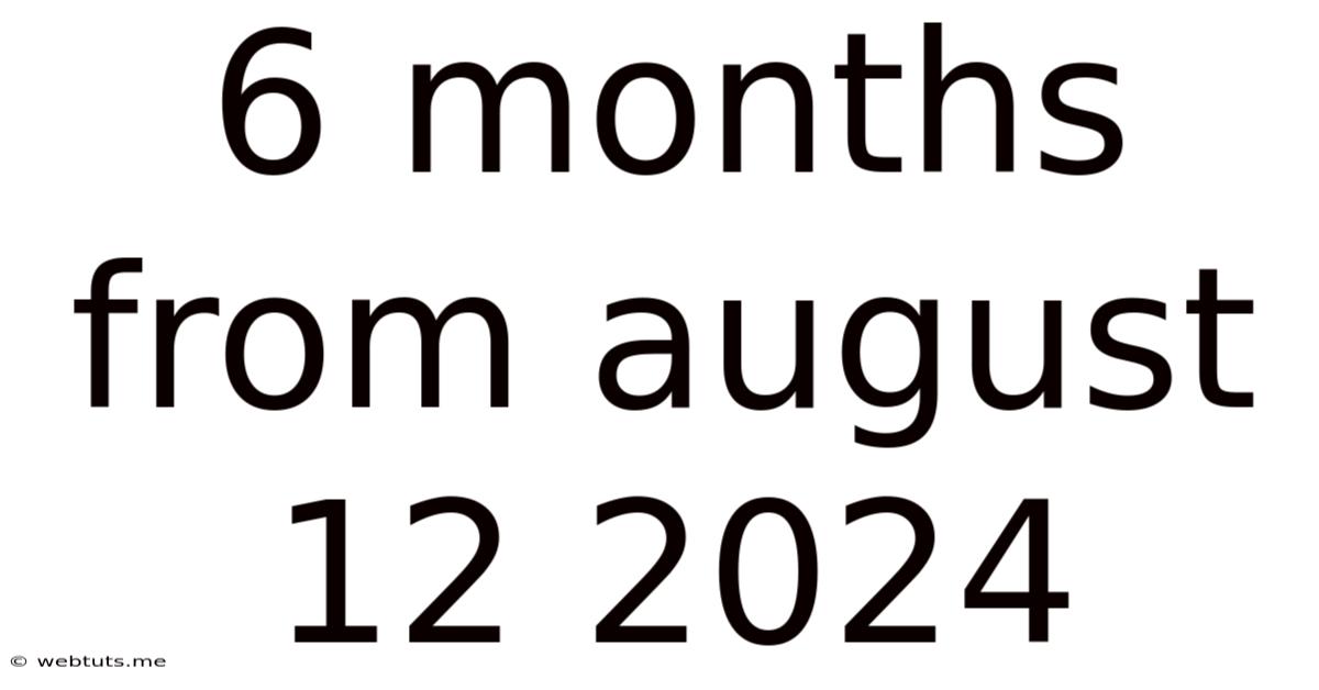 6 Months From August 12 2024