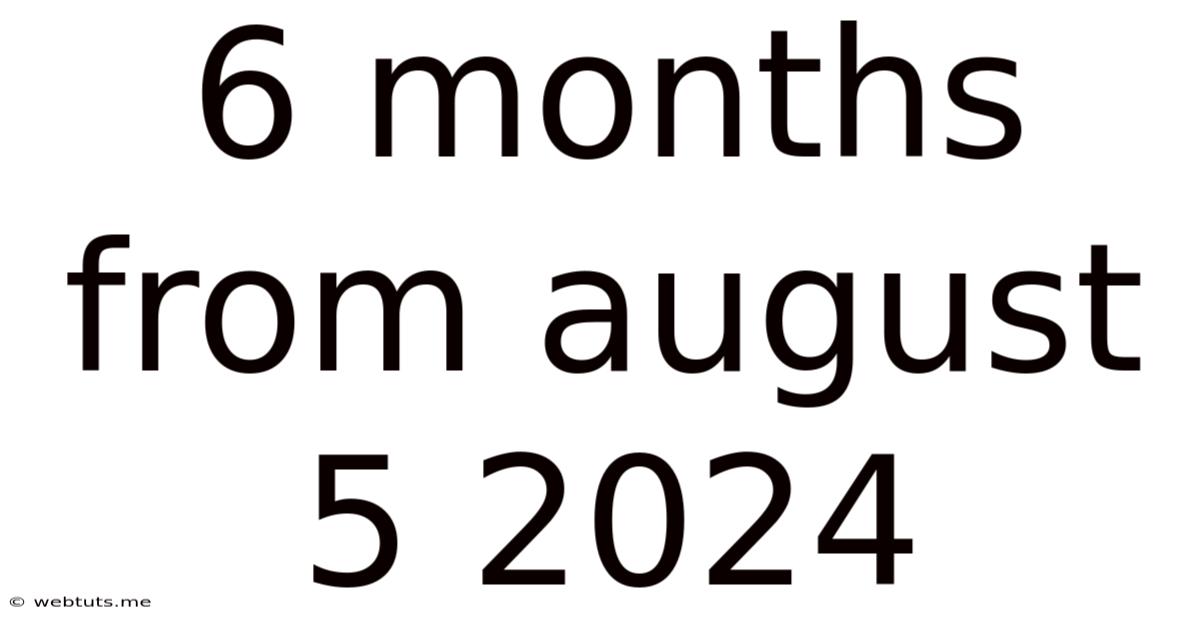 6 Months From August 5 2024