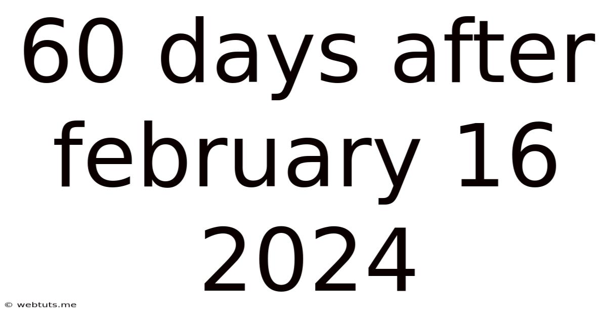 60 Days After February 16 2024