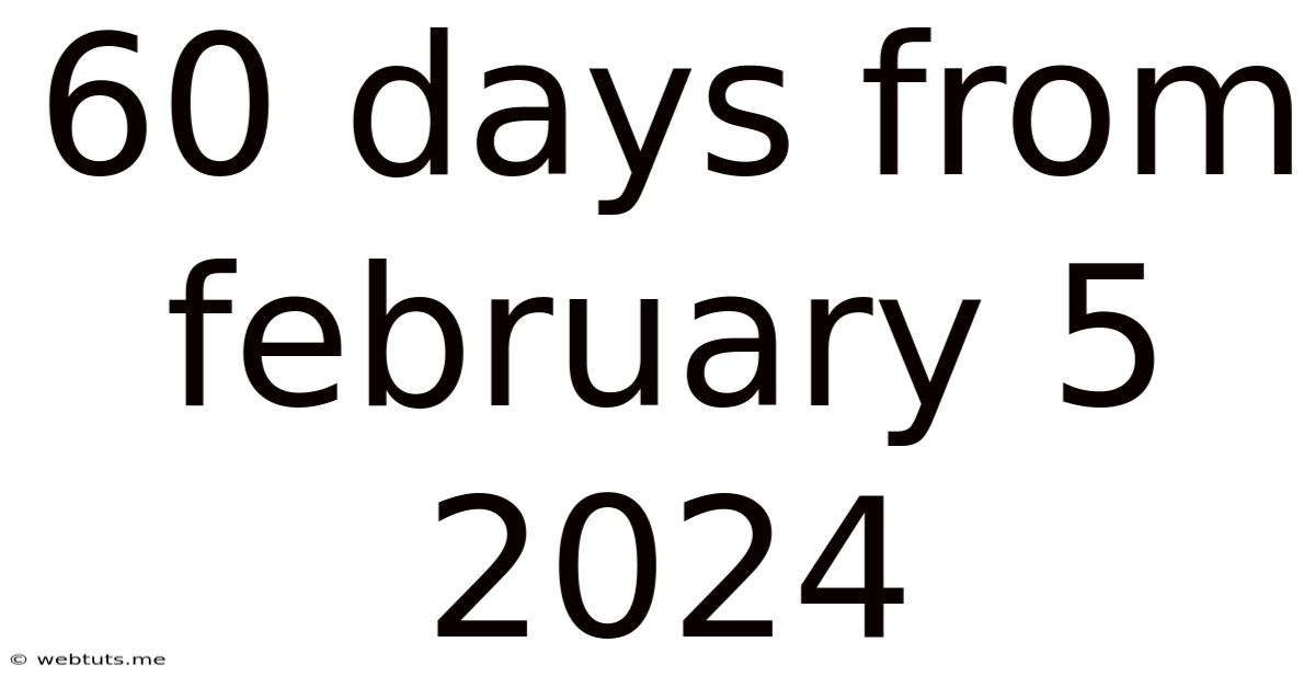 60 Days From February 5 2024