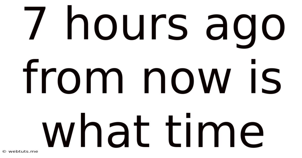 7 Hours Ago From Now Is What Time