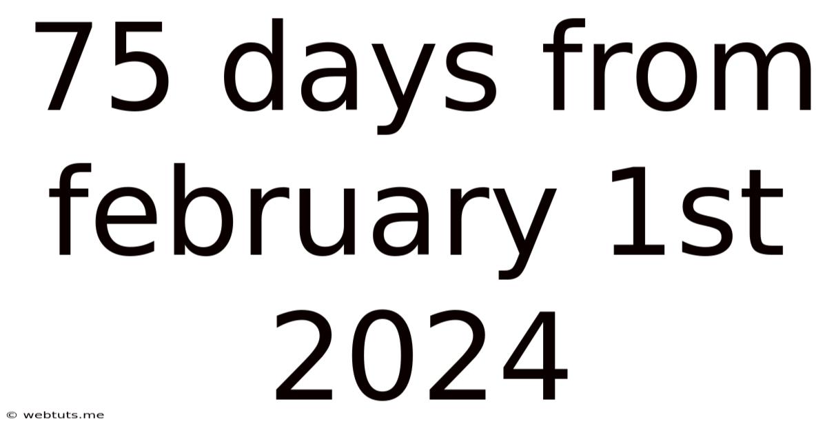 75 Days From February 1st 2024