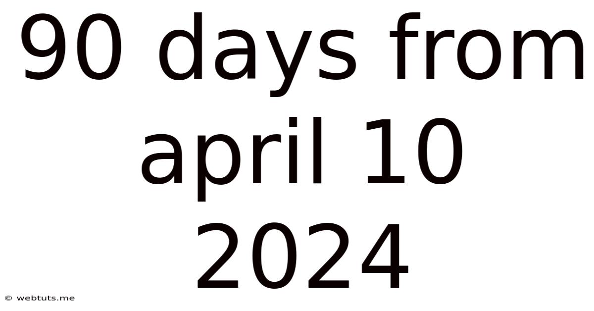 90 Days From April 10 2024