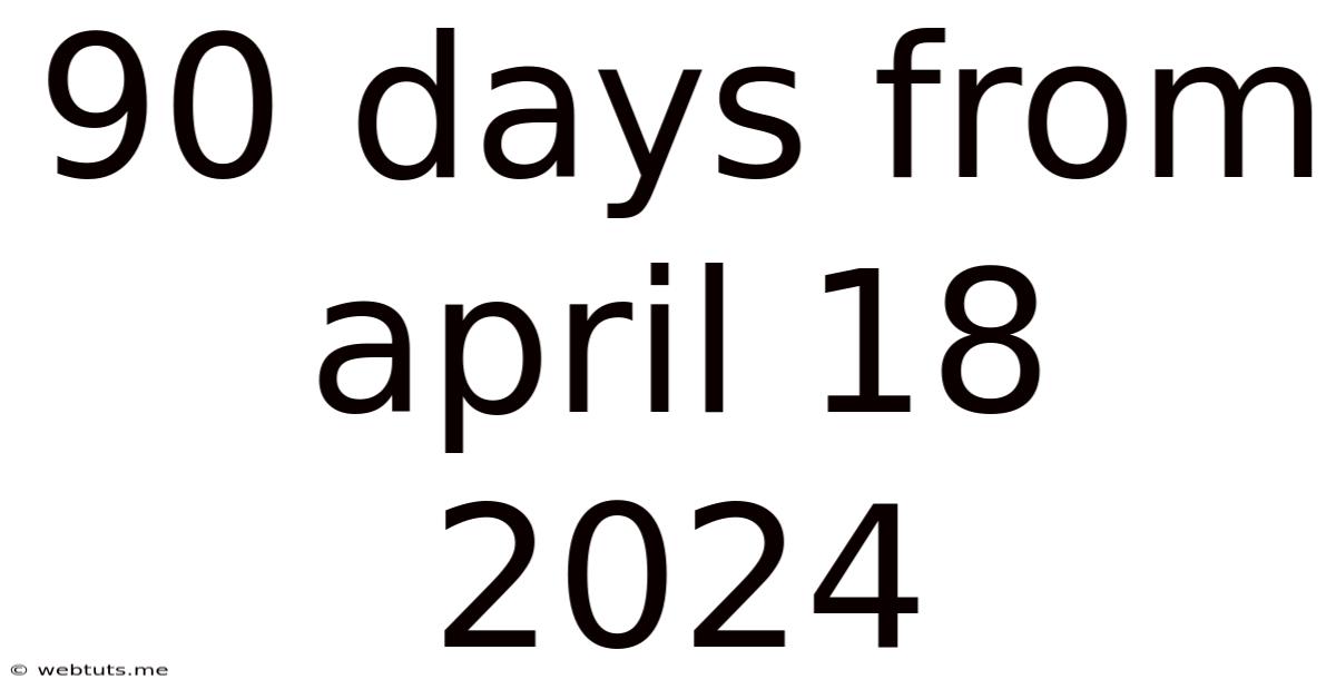 90 Days From April 18 2024