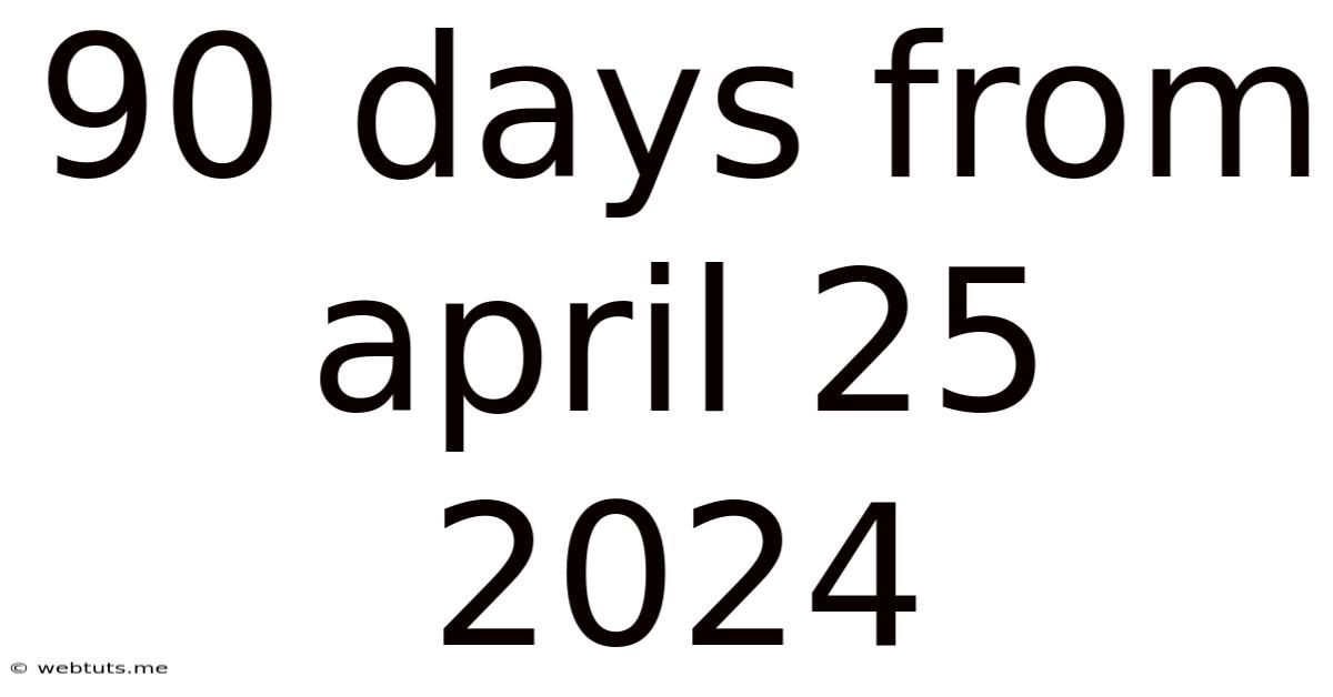 90 Days From April 25 2024