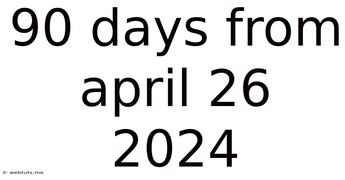 90 Days From April 26 2024