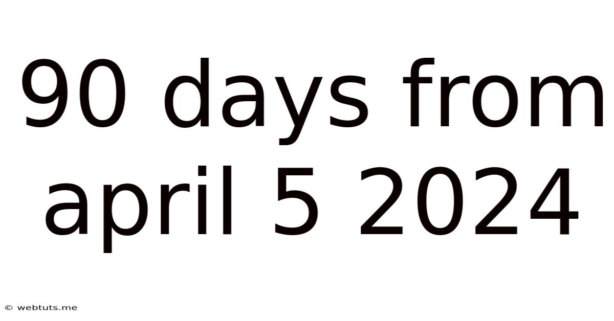 90 Days From April 5 2024
