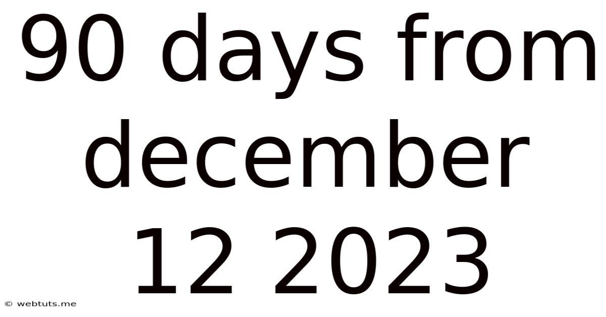 90 Days From December 12 2023