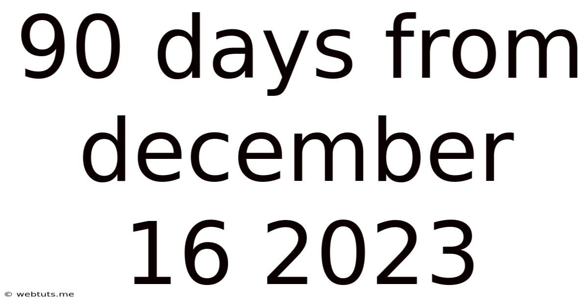 90 Days From December 16 2023