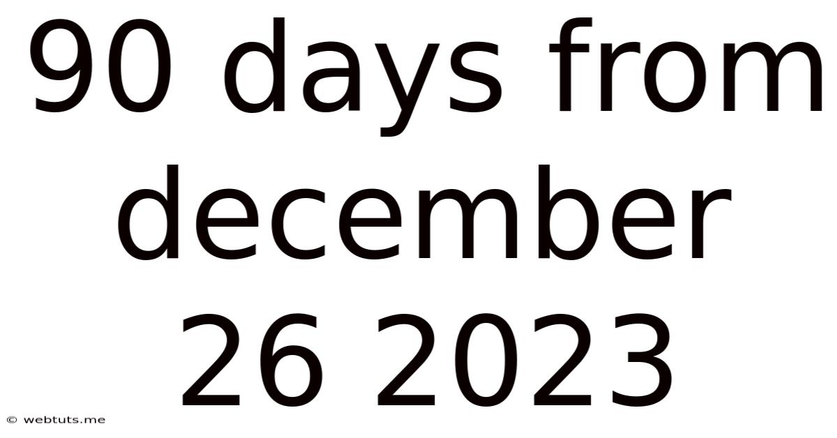 90 Days From December 26 2023
