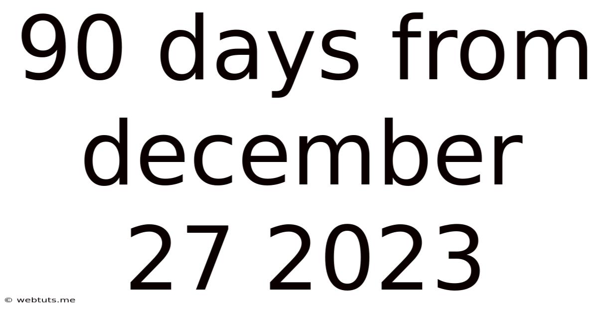 90 Days From December 27 2023