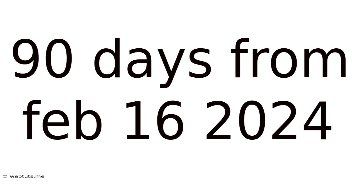 90 Days From Feb 16 2024