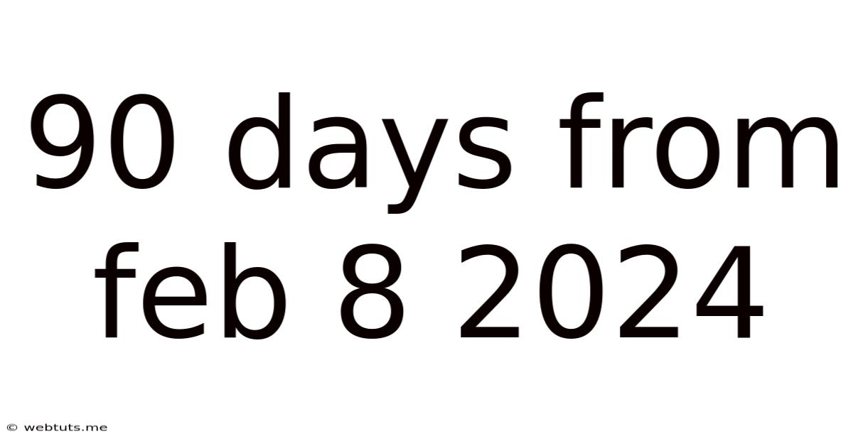 90 Days From Feb 8 2024