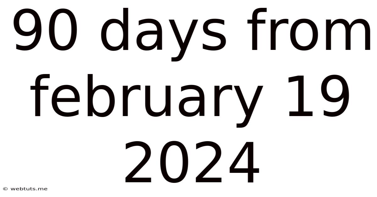 90 Days From February 19 2024