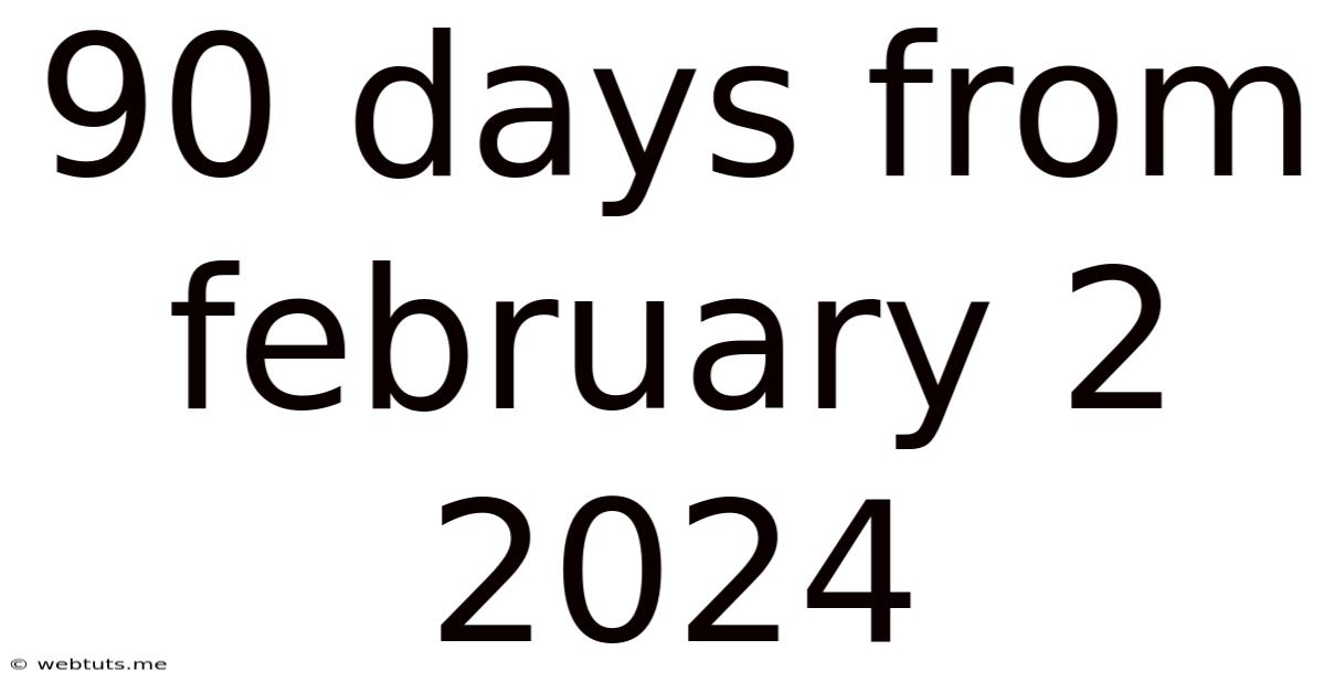 90 Days From February 2 2024