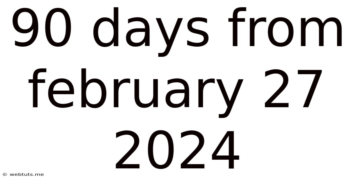 90 Days From February 27 2024